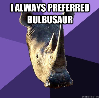 I ALWAYS PREFERRED BULBUSAUR   Sexually Oblivious Rhino