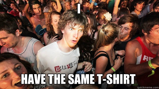 I
 Have the same T-shirt  - I
 Have the same T-shirt   Sudden Clarity Clarence