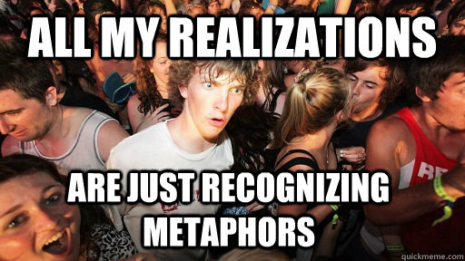All my realizations are just recognizing metaphors - All my realizations are just recognizing metaphors  Sudden Clarity Clarence