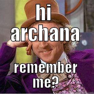 HI  ARCHANA REMEMBER ME? Condescending Wonka