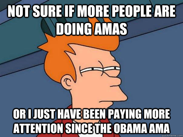 Not sure if more people are doing AmAs Or I just have been paying more attention since the Obama AMA  Futurama Fry
