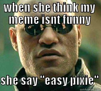 WHEN SHE THINK MY MEME ISNT FUNNY  SHE SAY 