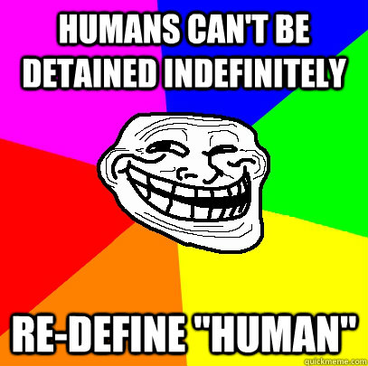 Humans can't be detained indefinitely Re-Define 