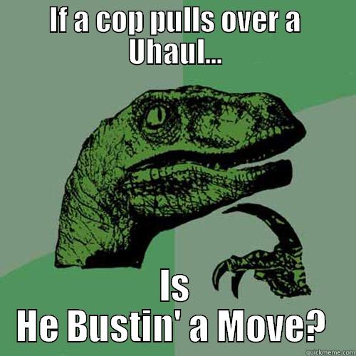 IF A COP PULLS OVER A UHAUL... IS HE BUSTIN' A MOVE?  Philosoraptor