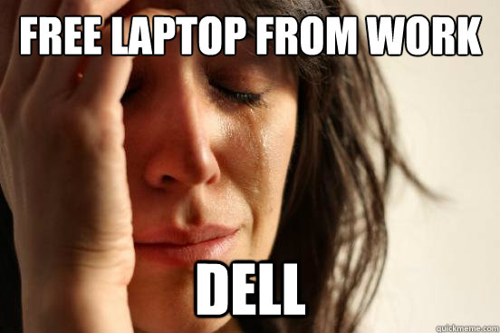 Free laptop from work dell - Free laptop from work dell  First World Problems