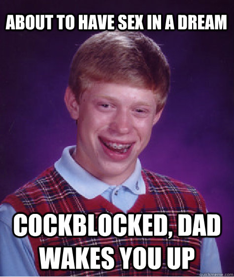 About to have sex in a dream Cockblocked, dad wakes you up  Bad Luck Brian