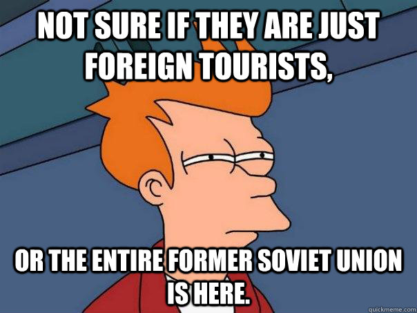 Not sure if they are just foreign tourists,  or the entire former Soviet Union is here.  Futurama Fry