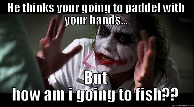 HE THINKS YOUR GOING TO PADDEL WITH YOUR HANDS... BUT HOW AM I GOING TO FISH?? Joker Mind Loss