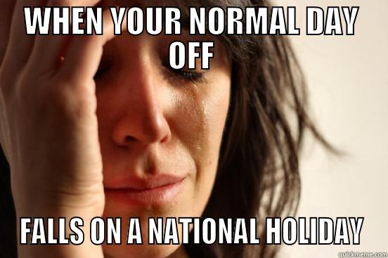 WHEN YOUR NORMAL DAY OFF FALLS ON A NATIONAL HOLIDAY First World Problems