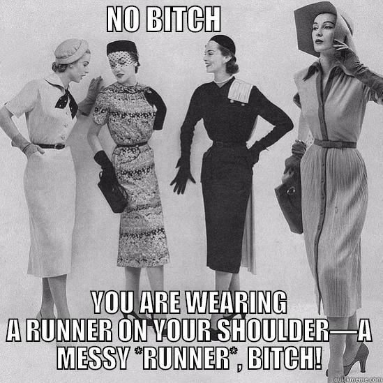                    NO BITCH                              YOU ARE WEARING A RUNNER ON YOUR SHOULDER—A MESSY *RUNNER*, BITCH! Misc