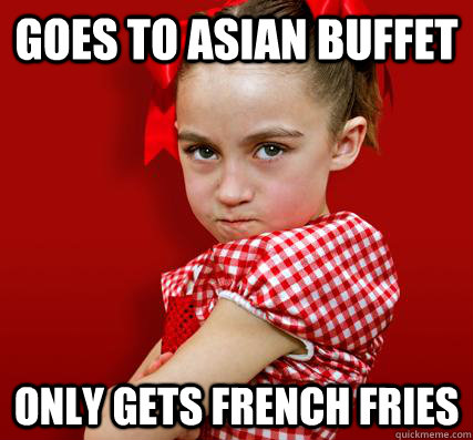 Goes to asian buffet only gets french fries  Spoiled Little Sister