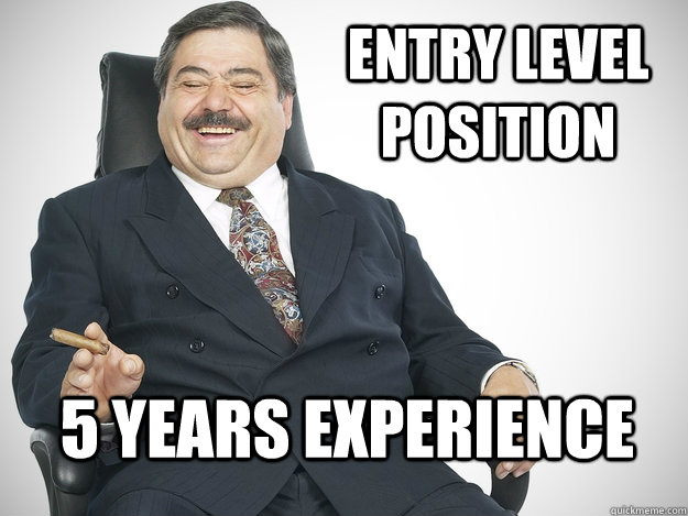 Entry level position 5 years experience - Entry level position 5 years experience  Scumbag Potential Employer