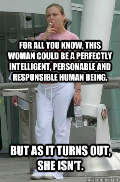 for all you know, this woman could be a perfectly intelligent, personable and responsible human being. but as it turns out, she isn't.  Chav Mum