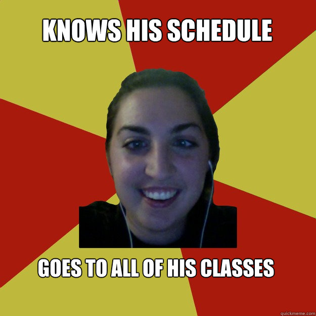 Knows his schedule goes to all of his classes
  Creepy Girl Meme