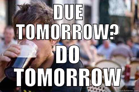 DUE TOMORROW? DO TOMORROW Lazy College Senior