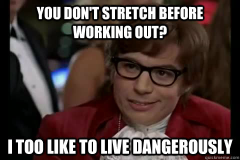 You don't Stretch before working out? i too like to live dangerously - You don't Stretch before working out? i too like to live dangerously  Dangerously - Austin Powers
