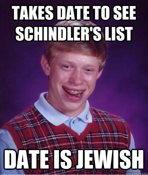 Takes date to see Schindler's List Date is Jewish  Bad Luck Brian