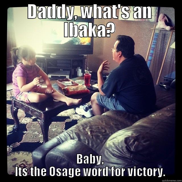 DADDY, WHAT'S AN IBAKA? BABY, ITS THE OSAGE WORD FOR VICTORY. Misc