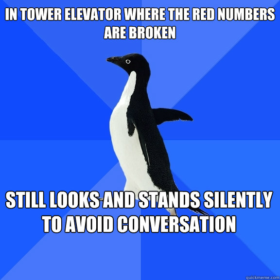 in tower elevator where the red numbers are broken  still looks and stands silently to avoid conversation     Socially Awkward Penguin