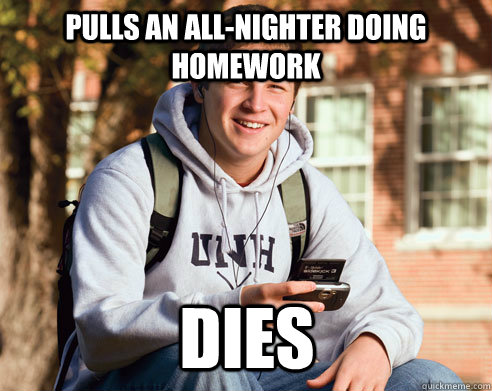 Pulls an all-nighter doing homework dies  College Freshman