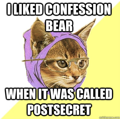 I liked confession bear when it was called postsecret  Hipster Kitty