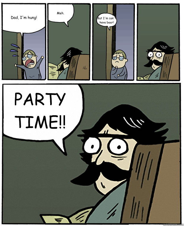 Dad, I'm hung! Meh. But I'm can't have beer! PARTY TIME!!  Stare Dad