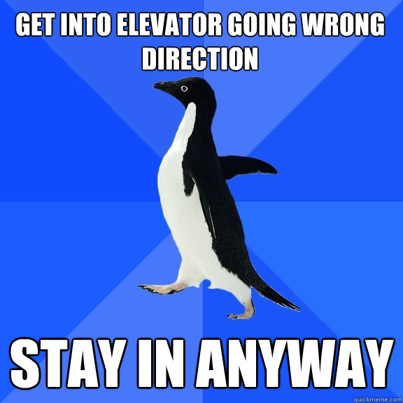 Get into elevator going wrong direction stay in anyway  Socially Awkward Penguin
