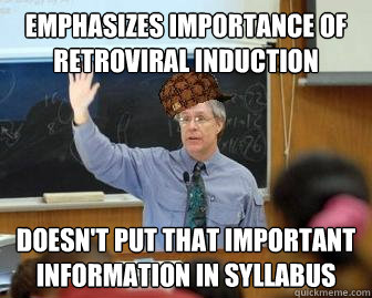 Emphasizes importance of Retroviral Induction Doesn't put that important information in syllabus  Scumbag Professor