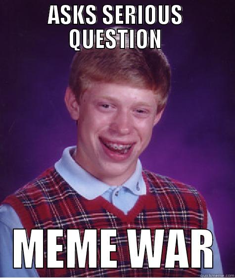ASKS SERIOUS QUESTION MEME WAR Bad Luck Brian