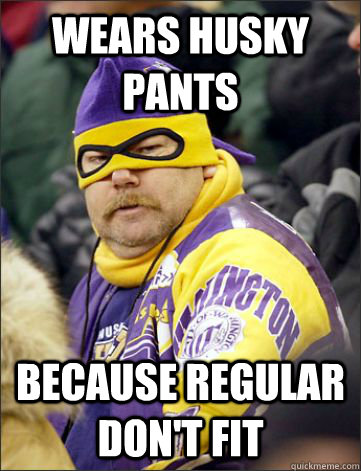 Wears husky pants because regular don't fit - Wears husky pants because regular don't fit  Self Absorbed Husky Fan