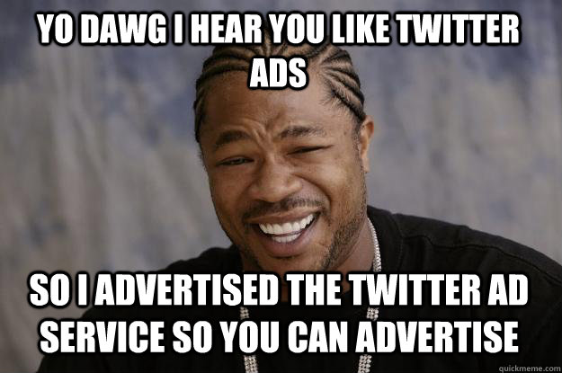 YO DAWG I HEAR YOU LIKE TWITTER ADS so I advertised the Twitter Ad service so you can advertise  Xzibit meme
