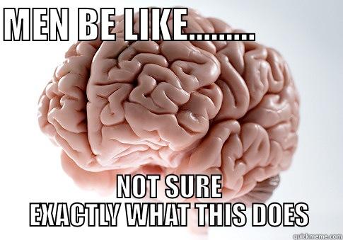MEN BE LIKE.........             NOT SURE EXACTLY WHAT THIS DOES Scumbag Brain