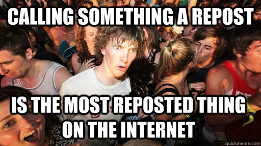 Calling something a repost is the most reposted thing on the internet  Sudden Clarity Clarence