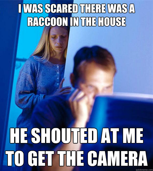 I Was scared there was a Raccoon in the house he shouted at me to get the camera  Redditors Wife