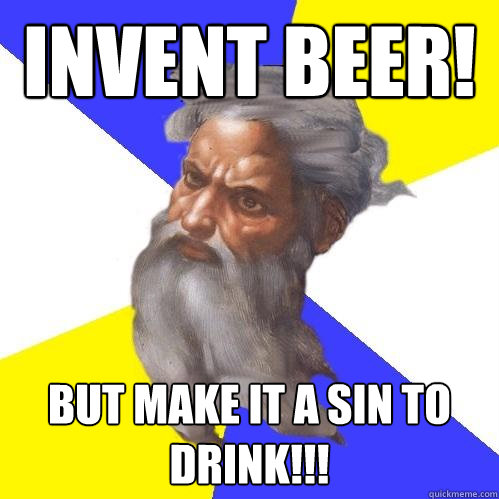 Invent beer!  But make it a sin to drink!!!  Advice God