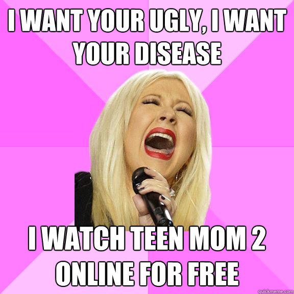 i want your ugly, i want your disease i watch teen mom 2 online for free  Wrong Lyrics Christina