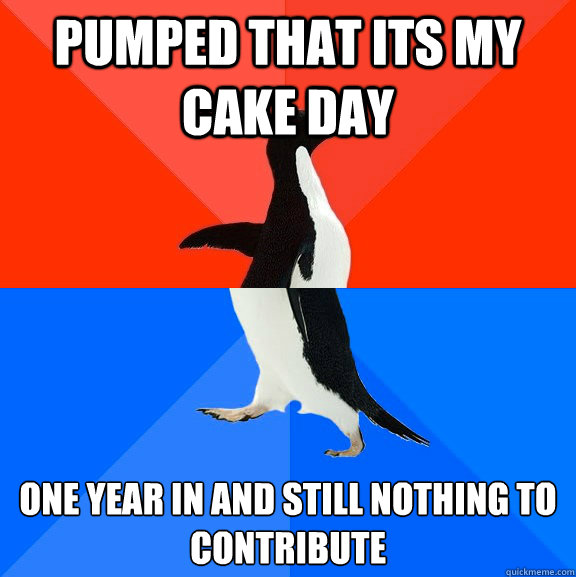 pumped that its my cake day one year in and still nothing to contribute  Socially Awesome Awkward Penguin