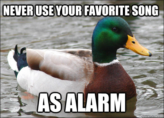 Never Use your Favorite song  as alarm  Actual Advice Mallard