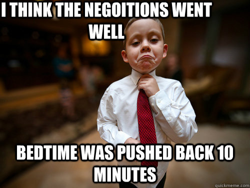 i think the negoitions went well bedtime was pushed back 10 minutes - i think the negoitions went well bedtime was pushed back 10 minutes  Not bad business kid