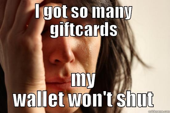 I GOT SO MANY GIFTCARDS MY WALLET WON'T SHUT First World Problems