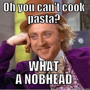 OH YOU CAN'T COOK PASTA? WHAT A NOBHEAD Condescending Wonka