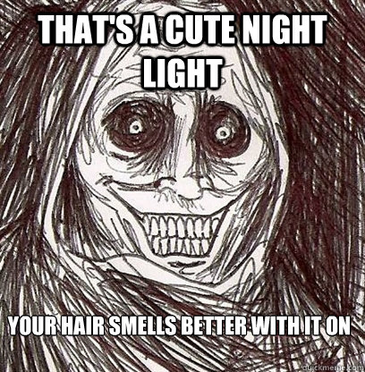 That's a cute night light your hair smells better with it on  Shadowlurker