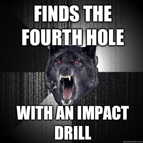 Finds the fourth hole With an impact drill  Insanity Wolf