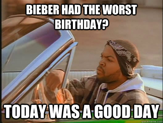 Bieber had the worst birthday? Today was a good day - Bieber had the worst birthday? Today was a good day  today was a good day