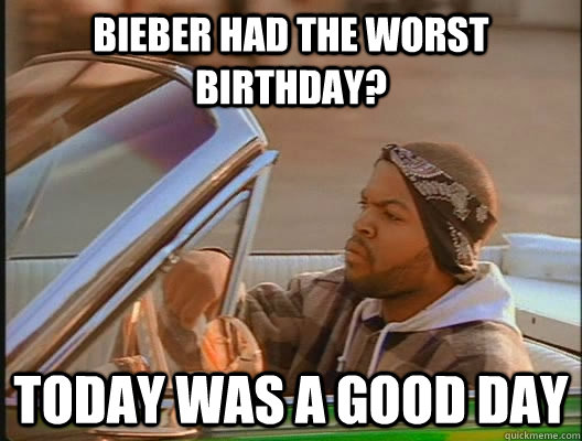 Bieber had the worst birthday? Today was a good day  today was a good day