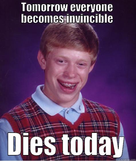 TOMORROW EVERYONE BECOMES INVINCIBLE DIES TODAY Bad Luck Brian