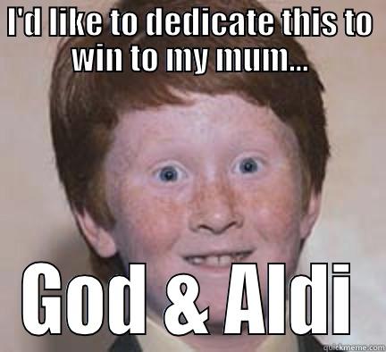 I'D LIKE TO DEDICATE THIS TO WIN TO MY MUM... GOD & ALDI Over Confident Ginger