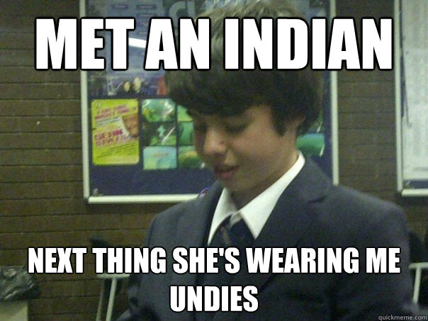 met an indian next thing she's wearing me undies  