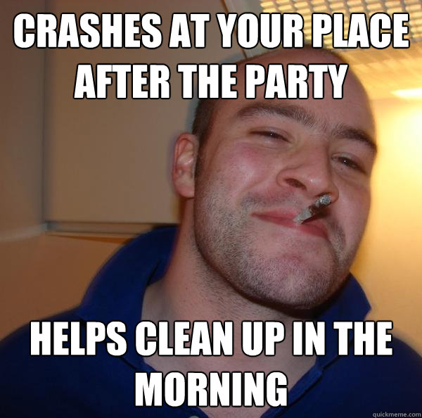 Crashes at your place after the party helps clean up in the morning - Crashes at your place after the party helps clean up in the morning  Misc