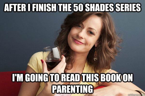 After I finish the 50 shades series I'm going to read this book on parenting  Forever Resentful Mother